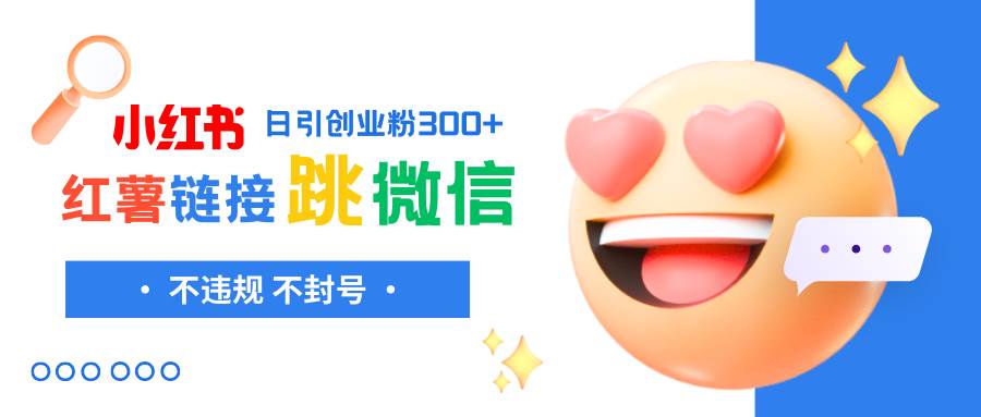 小红薯跳转微信链接制作和引流思路，不违规不封号！聚创吧-网创项目资源站-副业项目-创业项目-搞钱项目聚创吧
