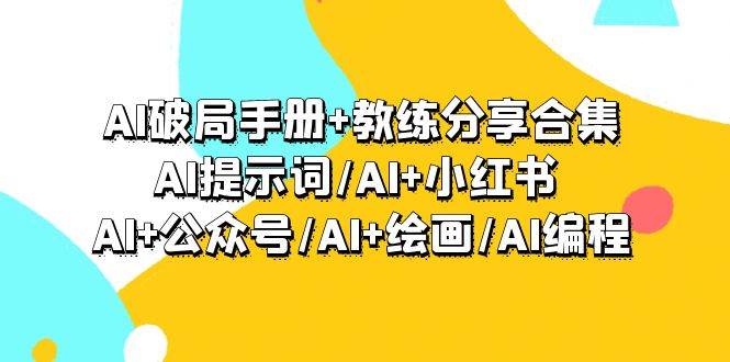 AI破局手册+教练分享合集：AI提示词/AI+小红书 /AI+公众号/AI+绘画/AI编程聚创吧-网创项目资源站-副业项目-创业项目-搞钱项目聚创吧