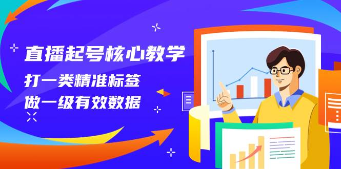 直播起号核心教学，打一类精准标签，做一级有效数据（14节课）聚创吧-网创项目资源站-副业项目-创业项目-搞钱项目聚创吧
