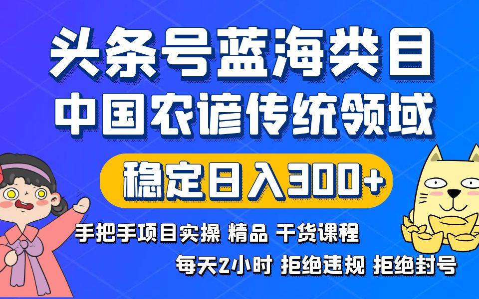 头条号蓝海类目传统和农谚领域实操精品课程拒绝违规封号稳定日入300+聚创吧-网创项目资源站-副业项目-创业项目-搞钱项目聚创吧