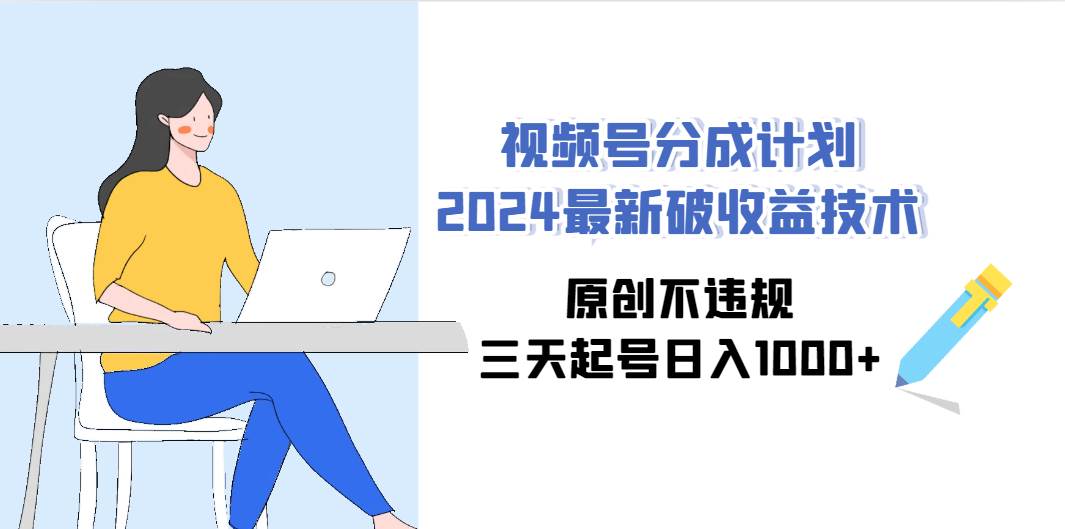 视频号分成计划2024最新破收益技术，原创不违规，三天起号日入1000+聚创吧-网创项目资源站-副业项目-创业项目-搞钱项目聚创吧