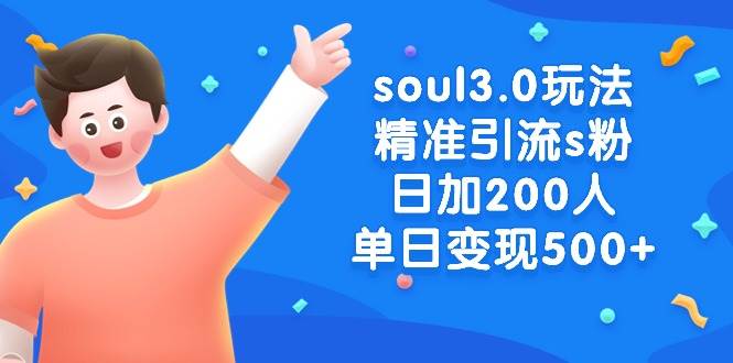 soul3.0玩法精准引流s粉，日加200人单日变现500+聚创吧-网创项目资源站-副业项目-创业项目-搞钱项目聚创吧
