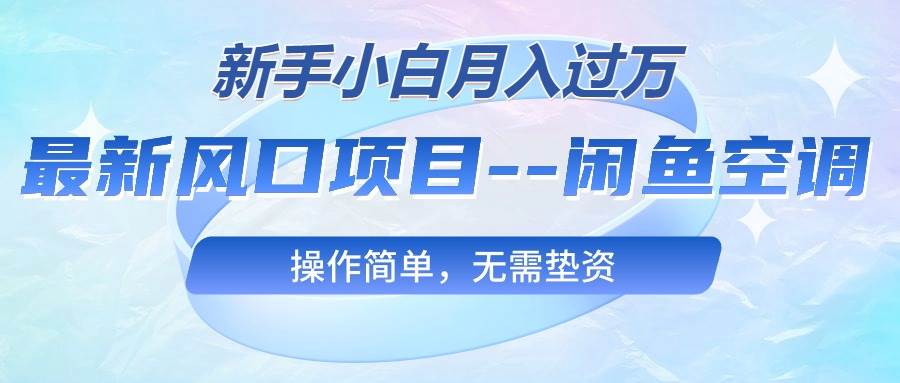 最新风口项目—闲鱼空调，新手小白月入过万，操作简单，无需垫资聚创吧-网创项目资源站-副业项目-创业项目-搞钱项目聚创吧