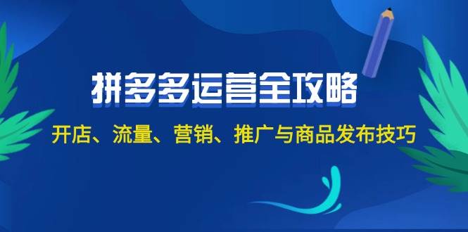 2024拼多多运营全攻略：开店、流量、营销、推广与商品发布技巧（无水印）聚创吧-网创项目资源站-副业项目-创业项目-搞钱项目聚创吧