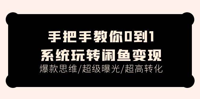 手把手教你0到1系统玩转闲鱼变现，爆款思维/超级曝光/超高转化（15节课）聚创吧-网创项目资源站-副业项目-创业项目-搞钱项目聚创吧