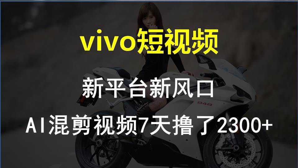 vivo短视频:新平台新风口，AI混剪视频7天撸了2300+聚创吧-网创项目资源站-副业项目-创业项目-搞钱项目聚创吧