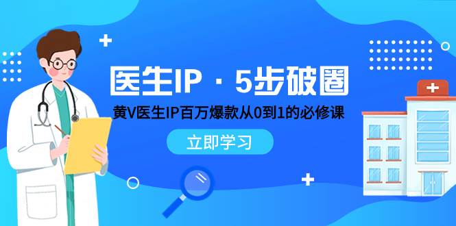 医生IP·5步破圈：黄V医生IP百万爆款从0到1的必修课 学习内容运营的底层逻辑聚创吧-网创项目资源站-副业项目-创业项目-搞钱项目聚创吧