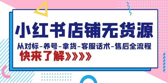 小红书店铺无货源：从对标-养号-拿货-客服话术-售后全流程（20节课）聚创吧-网创项目资源站-副业项目-创业项目-搞钱项目聚创吧