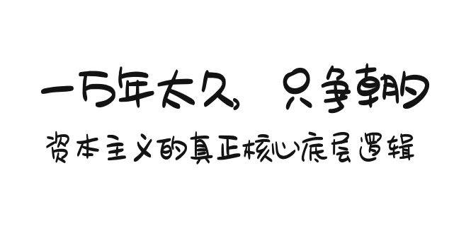 某付费文章《一万年太久，只争朝夕：资本主义的真正核心底层逻辑》聚创吧-网创项目资源站-副业项目-创业项目-搞钱项目聚创吧