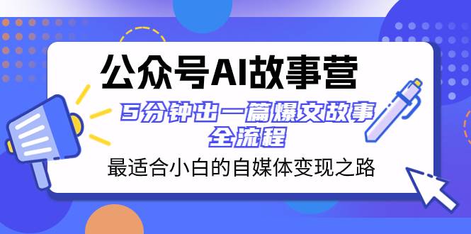 公众号AI 故事营 最适合小白的自媒体变现之路  5分钟出一篇爆文故事 全流程聚创吧-网创项目资源站-副业项目-创业项目-搞钱项目聚创吧