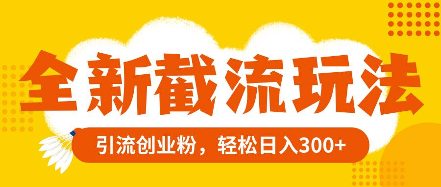 全新截流玩法，精准引流创业粉，轻松日入300+聚创吧-网创项目资源站-副业项目-创业项目-搞钱项目聚创吧
