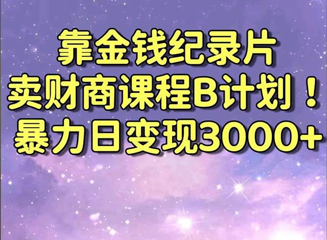 靠金钱纪录片卖财商课程B计划！暴力日变现3000+，喂饭式干货教程！聚创吧-网创项目资源站-副业项目-创业项目-搞钱项目聚创吧