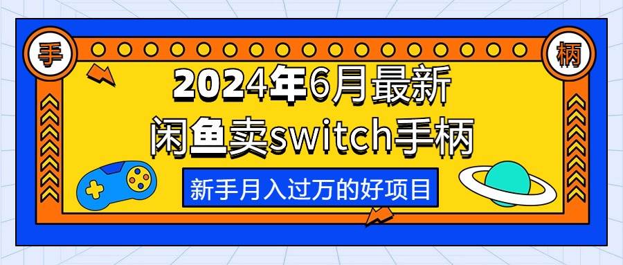 2024年6月最新闲鱼卖switch游戏手柄，新手月入过万的第一个好项目聚创吧-网创项目资源站-副业项目-创业项目-搞钱项目聚创吧