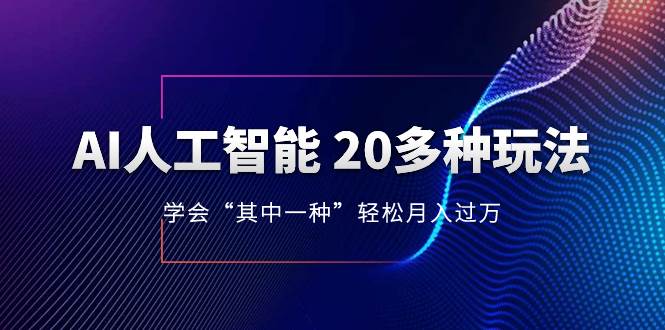 AI人工智能 20多种玩法 学会“其中一种”轻松月入过万，持续更新AI最新玩法聚创吧-网创项目资源站-副业项目-创业项目-搞钱项目聚创吧