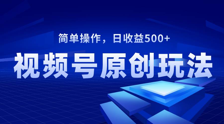 视频号原创视频玩法，日收益500+聚创吧-网创项目资源站-副业项目-创业项目-搞钱项目聚创吧