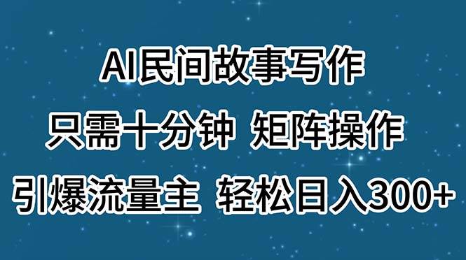 AI民间故事写作，只需十分钟，矩阵操作，引爆流量主，轻松日入300+聚创吧-网创项目资源站-副业项目-创业项目-搞钱项目聚创吧