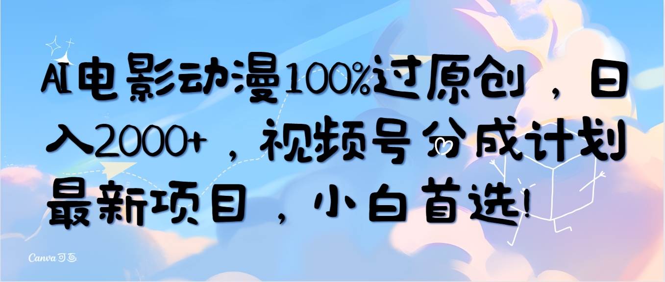 AI电影动漫100%过原创，日入2000+，视频号分成计划最新项目，小白首选！聚创吧-网创项目资源站-副业项目-创业项目-搞钱项目聚创吧