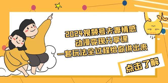 2024视频号夫妻情感动漫变现分享课 一套玩法全过程给你讲出来（教程+素材）聚创吧-网创项目资源站-副业项目-创业项目-搞钱项目聚创吧