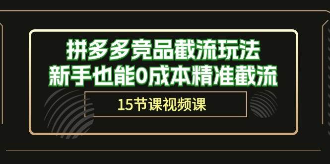 拼多多竞品截流玩法，新手也能0成本精准截流（15节课）聚创吧-网创项目资源站-副业项目-创业项目-搞钱项目聚创吧
