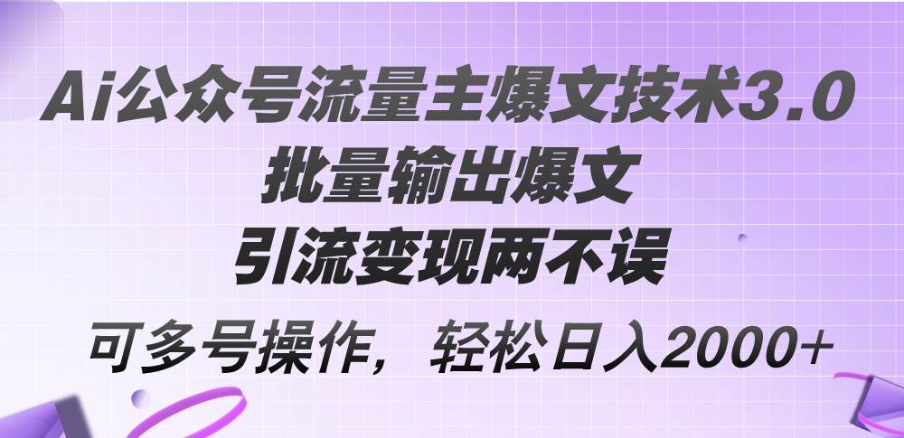 Ai公众号流量主爆文技术3.0，批量输出爆文，引流变现两不误，多号操作…聚创吧-网创项目资源站-副业项目-创业项目-搞钱项目聚创吧