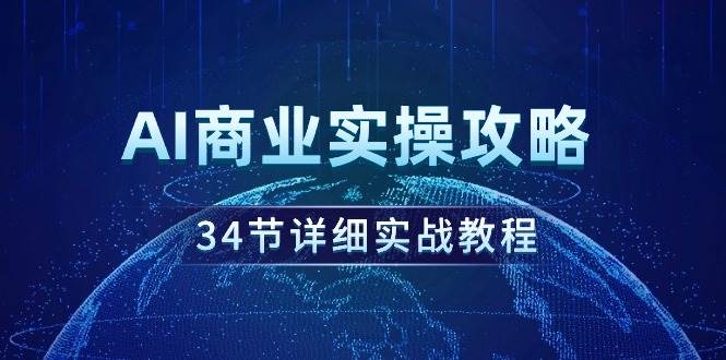 AI商业实操攻略，34节详细实战教程！聚创吧-网创项目资源站-副业项目-创业项目-搞钱项目聚创吧