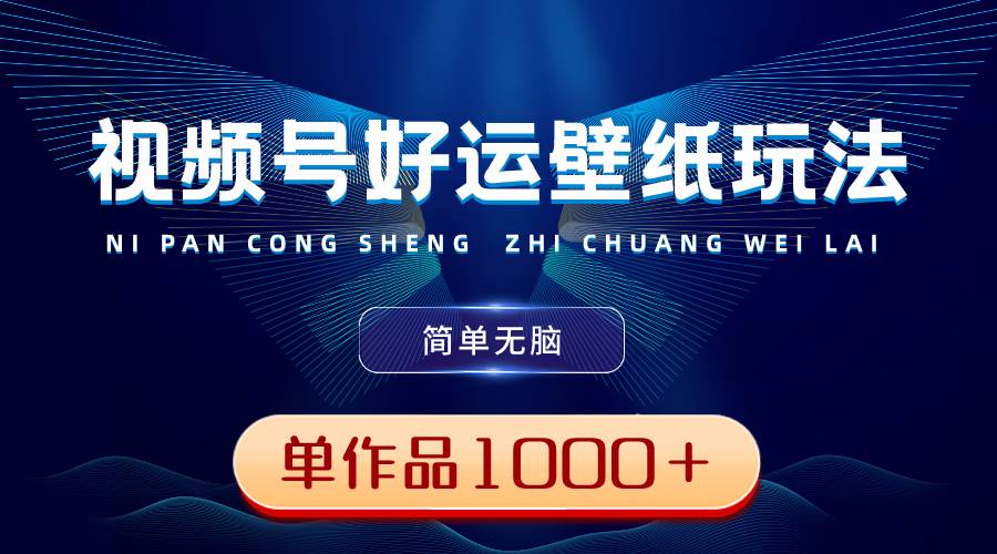 视频号好运壁纸玩法，简单无脑 ，发一个爆一个，单作品收益1000＋聚创吧-网创项目资源站-副业项目-创业项目-搞钱项目聚创吧