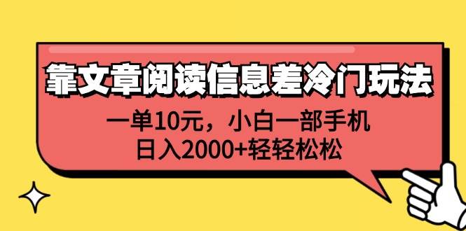 靠文章阅读信息差冷门玩法，一单10元，小白一部手机，日入2000+轻轻松松聚创吧-网创项目资源站-副业项目-创业项目-搞钱项目聚创吧