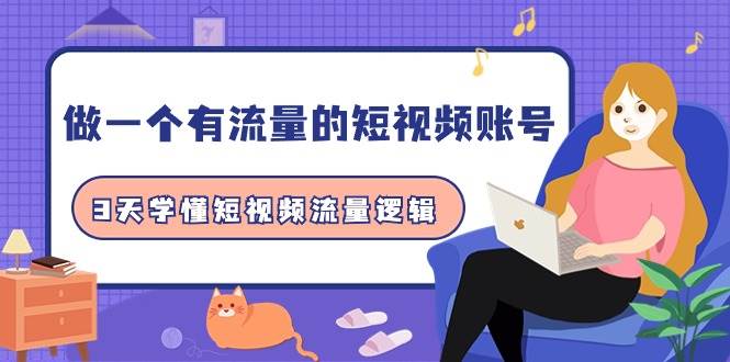 做一个 有流量的短视频账号，3天学懂短视频流量逻辑（10节课）聚创吧-网创项目资源站-副业项目-创业项目-搞钱项目聚创吧