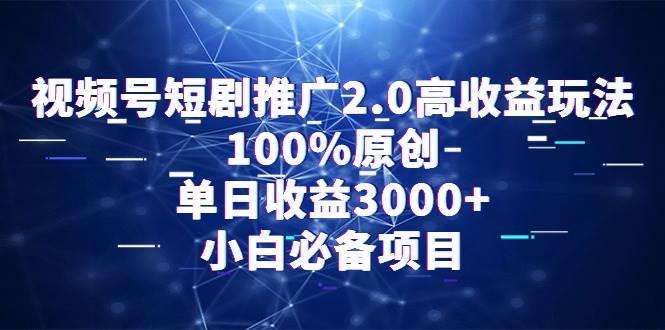 视频号短剧推广2.0高收益玩法，100%原创，单日收益3000+，小白必备项目聚创吧-网创项目资源站-副业项目-创业项目-搞钱项目聚创吧