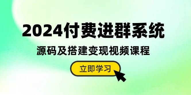 2024付费进群系统，源码及搭建变现视频课程（教程+源码）聚创吧-网创项目资源站-副业项目-创业项目-搞钱项目聚创吧