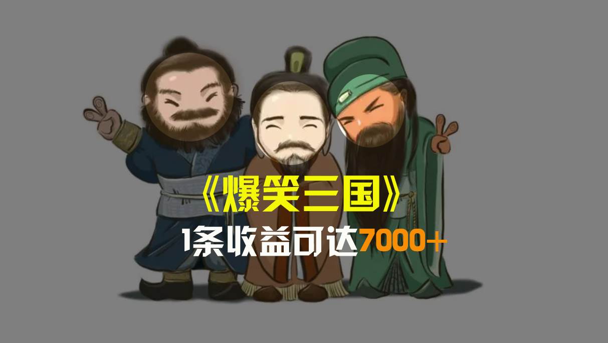 爆笑三国，条条爆款，5分钟1条原创视频，一条收益7000＋，一键分发多平台变现，简单无脑聚创吧-网创项目资源站-副业项目-创业项目-搞钱项目聚创吧