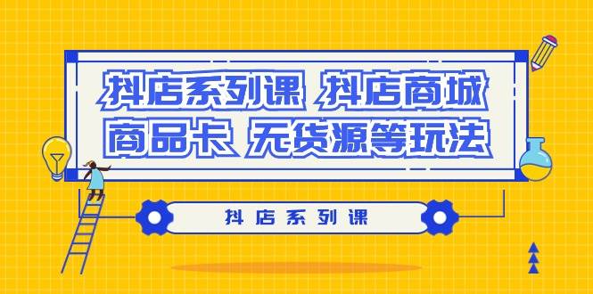 抖店系列课，抖店商城、商品卡、无货源等玩法聚创吧-网创项目资源站-副业项目-创业项目-搞钱项目聚创吧