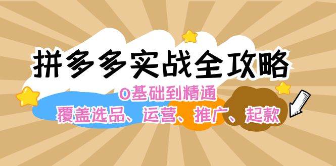 拼多多实战全攻略：0基础到精通，覆盖选品、运营、推广、起款聚创吧-网创项目资源站-副业项目-创业项目-搞钱项目聚创吧