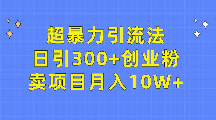 超暴力引流法，日引300+创业粉，卖项目月入10W+聚创吧-网创项目资源站-副业项目-创业项目-搞钱项目聚创吧