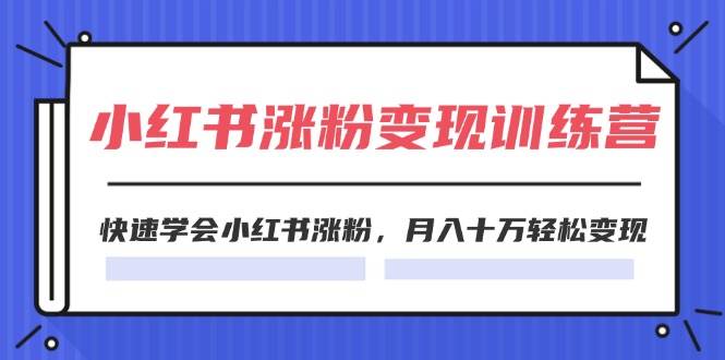 2024小红书涨粉变现训练营，快速学会小红书涨粉，月入十万轻松变现(40节)聚创吧-网创项目资源站-副业项目-创业项目-搞钱项目聚创吧