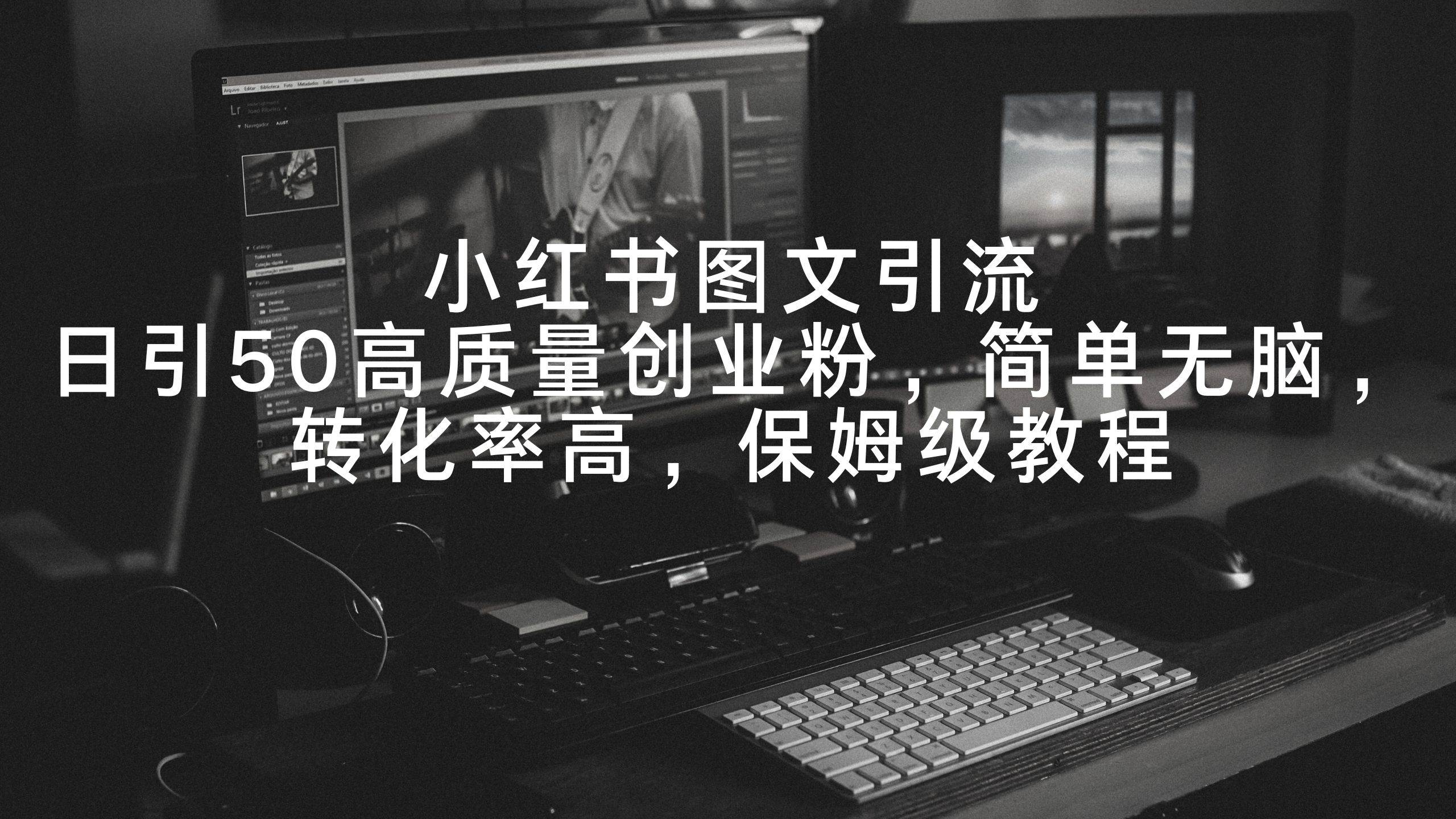 小红书图文引流，日引50高质量创业粉，简单无脑，转化率高，保姆级教程聚创吧-网创项目资源站-副业项目-创业项目-搞钱项目聚创吧
