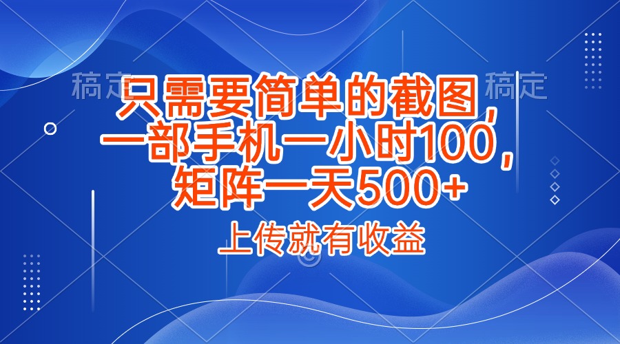 只需要简单的截图，上传就能有收益，一部手机不限地方不限时间，一小时100，矩阵放大一天500+聚创吧-网创项目资源站-副业项目-创业项目-搞钱项目聚创吧