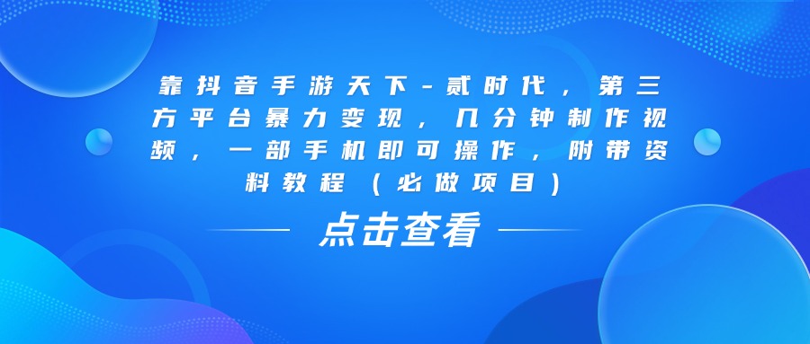 靠抖音手游天下-贰时代，几分钟制作视频，第三方平台暴力变现，一部手机即可操作，附带资料教程（必做项目）聚创吧-网创项目资源站-副业项目-创业项目-搞钱项目聚创吧