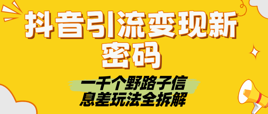 抖音引流变现新密码！一千个野路子信息差玩法全拆解聚创吧-网创项目资源站-副业项目-创业项目-搞钱项目聚创吧