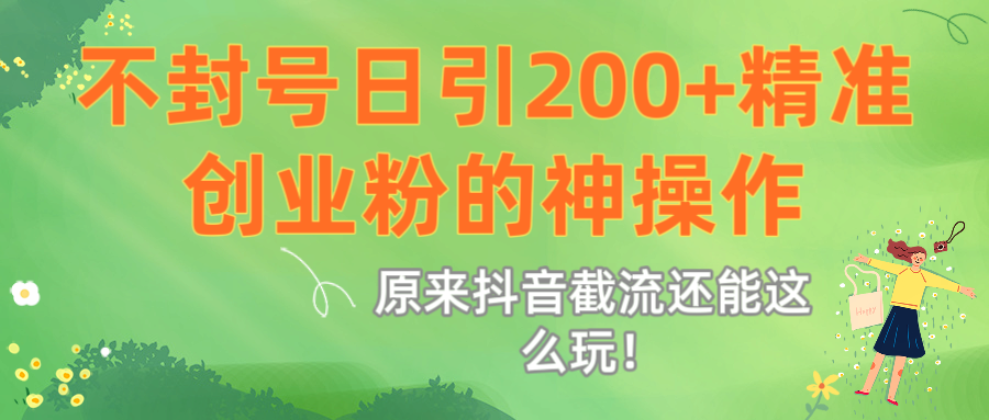 原来抖音截流还能这么玩！不封号日引200+精准创业粉的神操作聚创吧-网创项目资源站-副业项目-创业项目-搞钱项目聚创吧