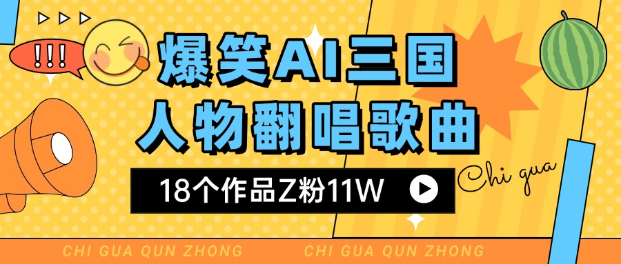 爆笑三国AI翻唱歌曲 18个作品Z粉11W 流量变现超简单聚创吧-网创项目资源站-副业项目-创业项目-搞钱项目聚创吧