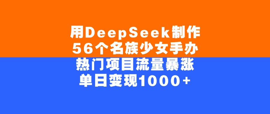 用DeepSeek制作56个名族少女手办，单日变现1000+，热门项目流量暴涨聚创吧-网创项目资源站-副业项目-创业项目-搞钱项目聚创吧