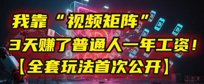 我靠“视频矩阵”，3天赚了普通人一年工资！【全套玩法首次公开】聚创吧-网创项目资源站-副业项目-创业项目-搞钱项目聚创吧