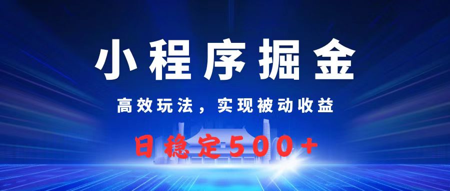微信小程序掘金，高效玩法实现被动收益，日赚收益500+聚创吧-网创项目资源站-副业项目-创业项目-搞钱项目聚创吧