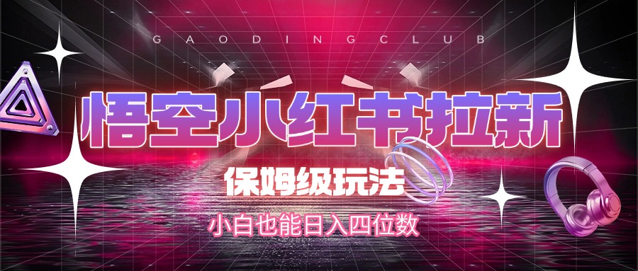 悟空小红书拉新，保姆级玩法，小白也能日入四位数聚创吧-网创项目资源站-副业项目-创业项目-搞钱项目聚创吧