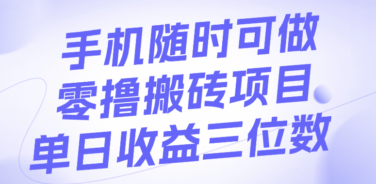 手机随时可做，零撸搬砖项目，单日收益三位数聚创吧-网创项目资源站-副业项目-创业项目-搞钱项目聚创吧