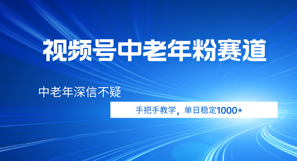 视频号小众中老年粉赛道，中老年深信不疑，手把手教学，新号稳定突破1000+聚创吧-网创项目资源站-副业项目-创业项目-搞钱项目聚创吧