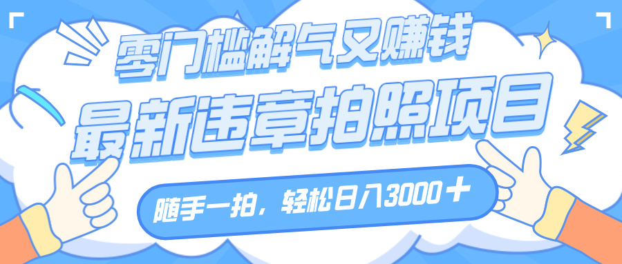 解气又赚钱的项目，随手一拍，轻松收入3000+，最新违章拍照赚钱聚创吧-网创项目资源站-副业项目-创业项目-搞钱项目聚创吧