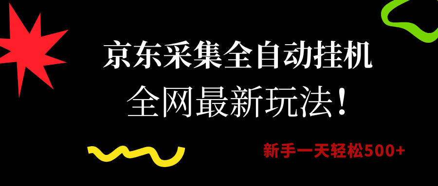 京东采集全自动挂机，全网最新玩法，新手一天轻松500+聚创吧-网创项目资源站-副业项目-创业项目-搞钱项目聚创吧