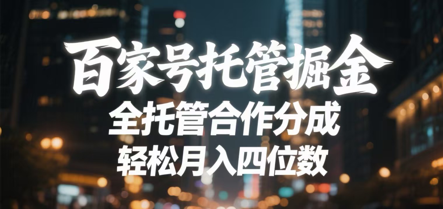 百家号托管掘金 全托管模式 轻松月入四位数聚创吧-网创项目资源站-副业项目-创业项目-搞钱项目聚创吧